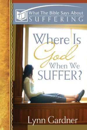 What The Bible Says About Suffering: Where is God When We Suffer?